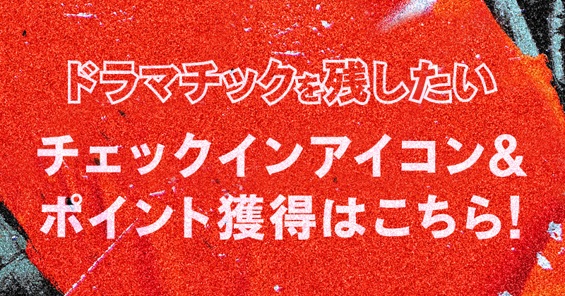 「ドラマチックを残したい」チェックインアイコン＆ポイント獲得